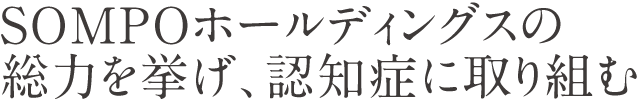 SOMPOホールディングスの総力を挙げ、認知症に取り組む