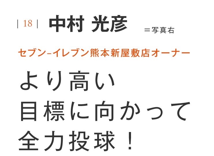 |18|中村 光彦 セブン–イレブン熊本新屋敷店オーナー より高い目標に向かって全力投球！