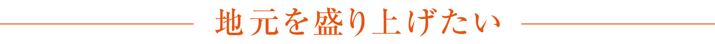 地元を盛り上げたい