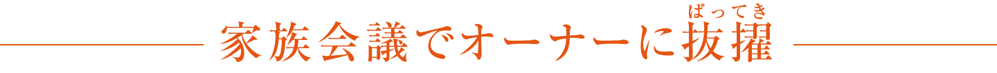 家族会議でオーナーに抜擢