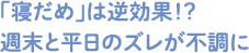 「寝だめ」は逆効果！？週末と平日のズレが不調に