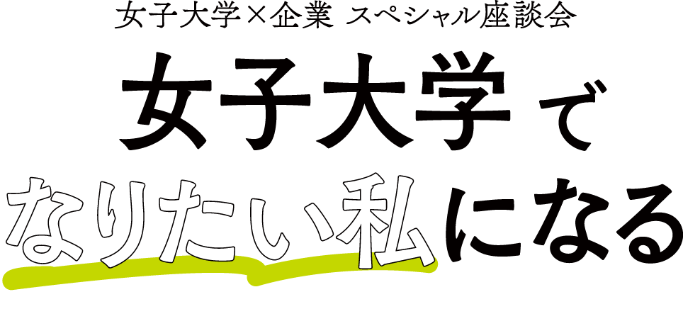 女子大学×企業 スペシャル座談会 女子大学でなりたい私になる