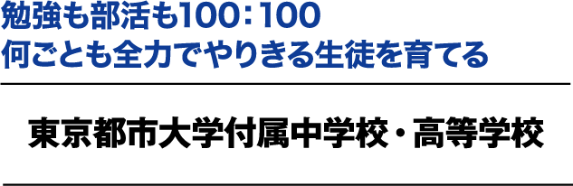 勉強も部活も100：100 何ごとも全力でやりきる生徒を育てる 東京都市大学付属中学校・高等学校