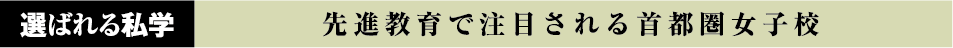 選ばれる私学 先進教育で注目される首都圏女子校