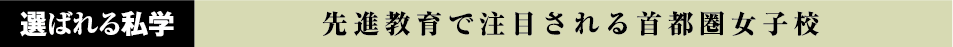 選ばれる私学 先進教育で注目される首都圏女子校