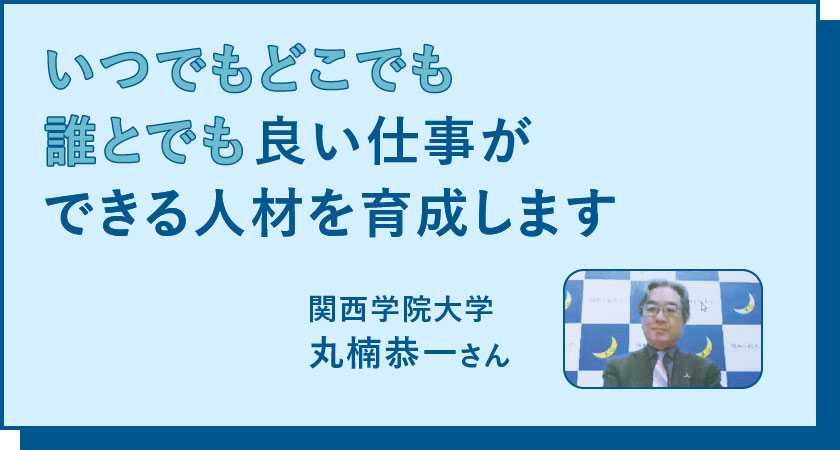 いつでもどこでも誰とでも良い仕事ができる人材を育成します