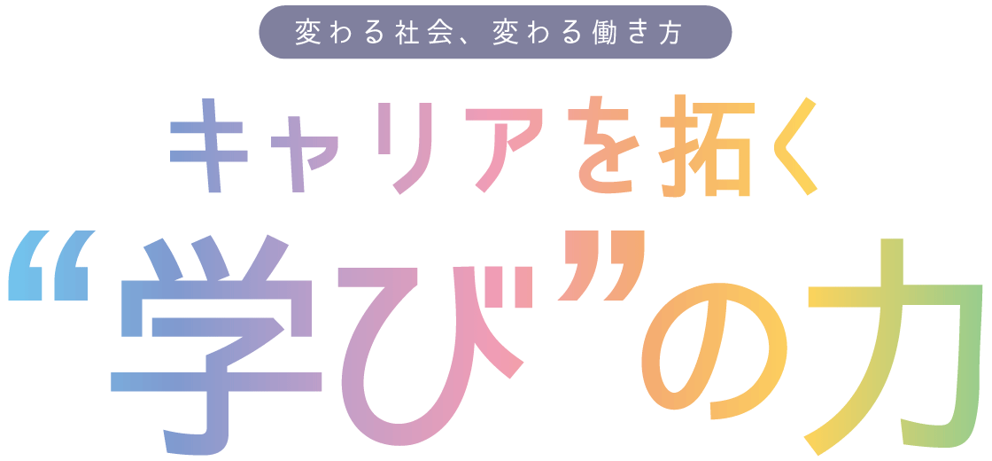 変わる社会、変わる働き方 キャリアを拓く“学び”の力