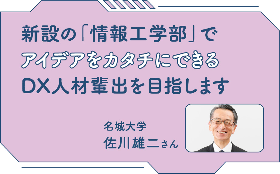 新設の「情報工学部」でアイデアをカタチにできるDX人材輩出を目指します