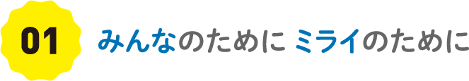 01 みんなのために ミライのために