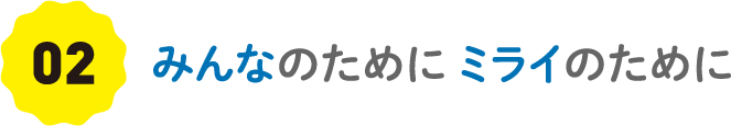 02 みんなのために ミライのために