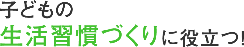 子どもの生活習慣づくりに役立つ！