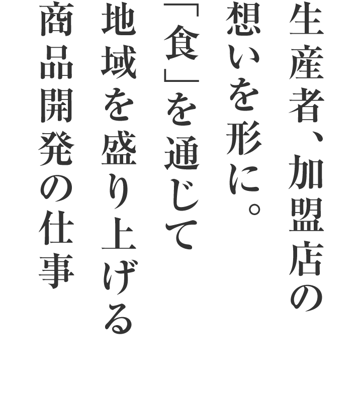 生産者、加盟店の想いを形に。「食」を通じて地域を盛り上げる商品開発の仕事