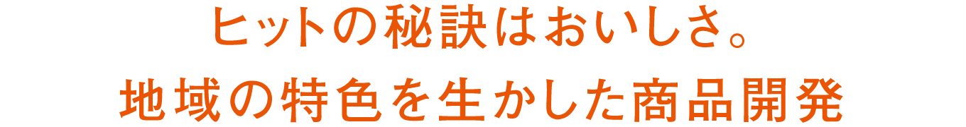 ヒットの秘訣はおいしさ。地域の特色を生かした商品開発