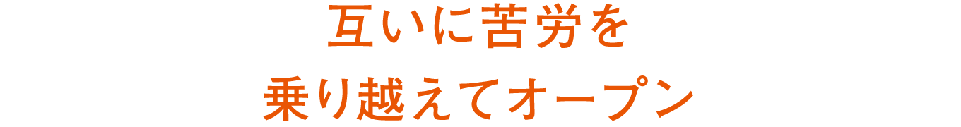 互いに苦労を乗り越えてオープン