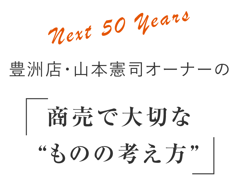 Next 50 Years 豊洲店・山本憲司オーナーの「商売で大切な“ものの考え方”」