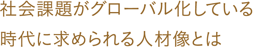 社会課題がグローバル化している時代に求められる人材像とは