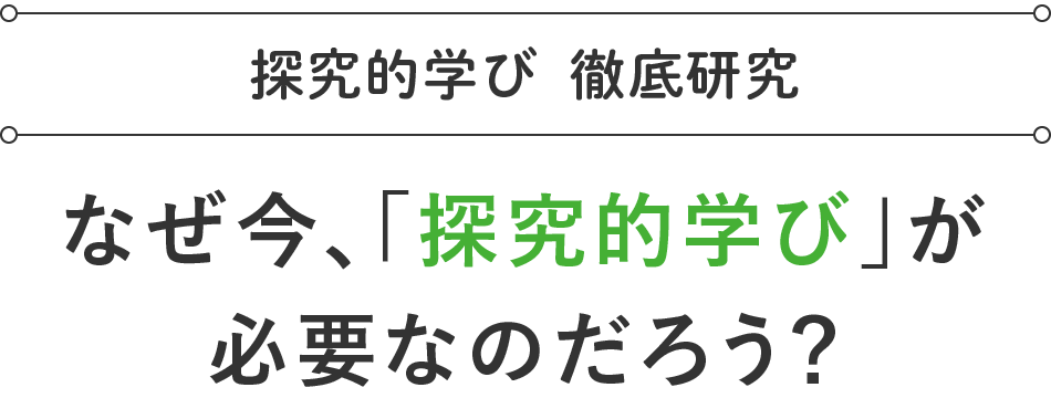 なぜ今、「探究的学び」が必要なのだろう？