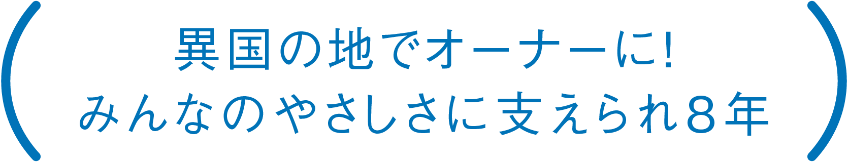 異国の地でオーナーに！みんなのやさしさに支えられ8年