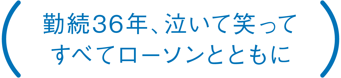 勤続36年、泣いて笑ってすべてローソンとともに