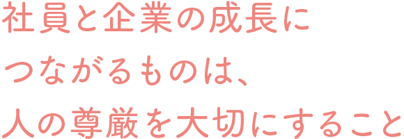 社員と企業の成長につながるものは、人の尊厳を大切にすること