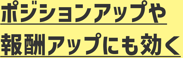 ポジションアップや報酬アップにも効く