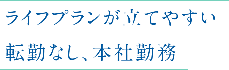 ライフプランが立てやすい転勤なし、本社勤務