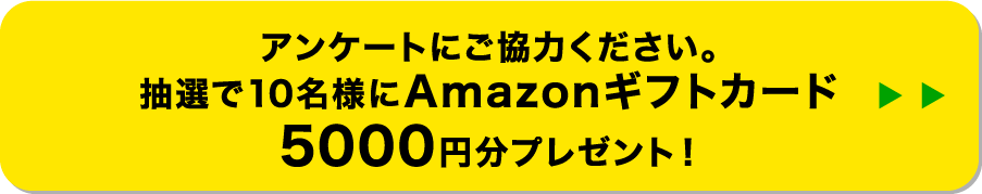アンケートにご協力ください。抽選で10名様にAmazonギフトカード5000円分プレゼント！