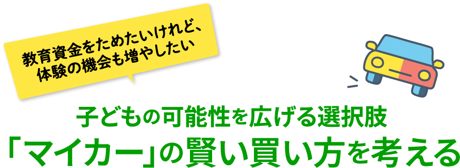 教育資金をためたいけれど、体験の機会も増やしたい 子どもの可能性を広げる選択肢 「マイカー」の賢い買い方を考える