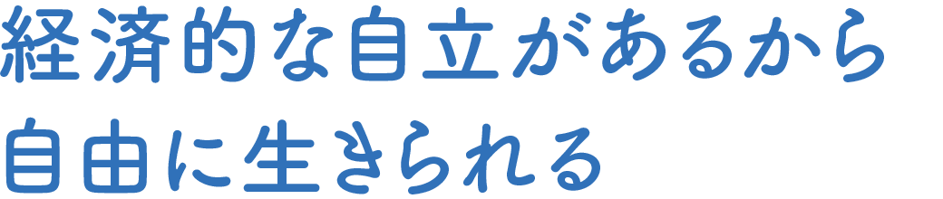 経済的な自立があるから自由に生きられる