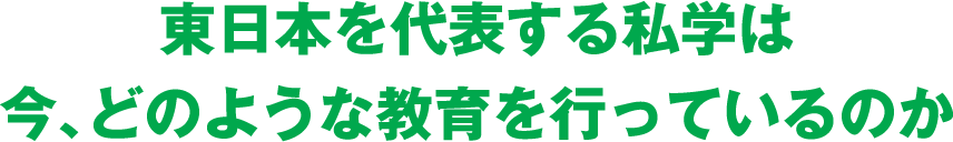東日本を代表する私学は今、どのような教育を行っているのか