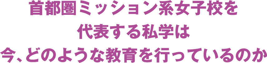 首都圏ミッション系女子校を代表する私学は今、どのような教育を行っているのか