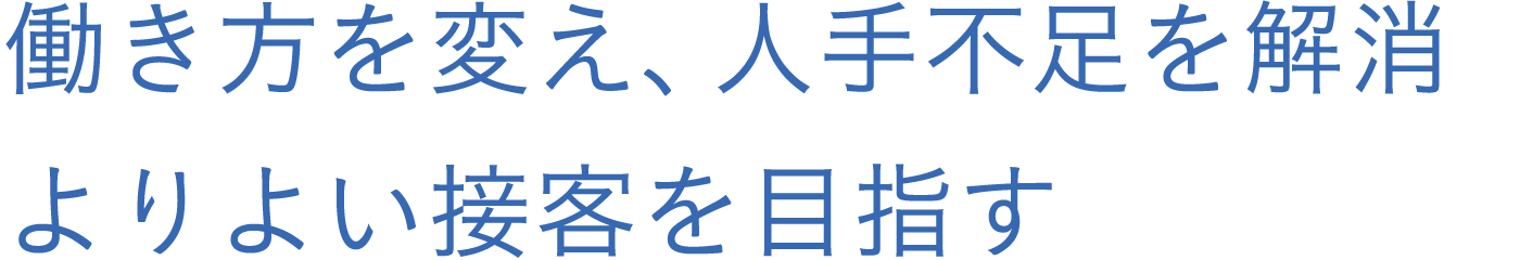 働き方を変え、人手不足を解消よりよい接客を目指す